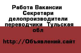 Работа Вакансии - Секретари, делопроизводители, переводчики. Тульская обл.